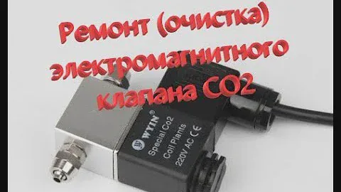 Ремонт (очистка) электромагнитного клапана СО2